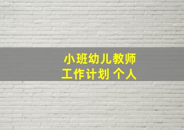 小班幼儿教师工作计划 个人